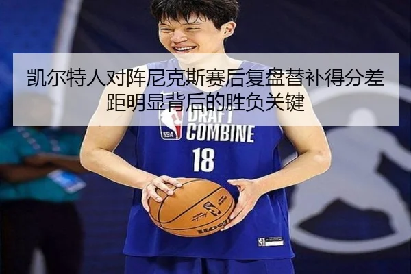 凯尔特人对阵尼克斯赛后复盘替补得分差距明显背后的胜负关键