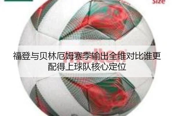 福登与贝林厄姆赛季输出全维对比谁更配得上球队核心定位