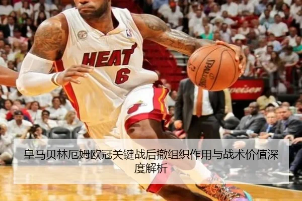 皇马贝林厄姆欧冠关键战后撤组织作用与战术价值深度解析