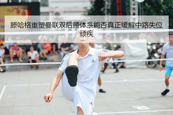 teng-ha-ge-zhong-su-man-lian-shuang-hou-yao-ti-xi-neng-fou-zhen-zheng-huan-jie-zhong-lu-shi-wei-wan-ji-2-774.jpg